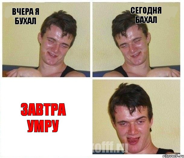 Вчера я бухал Сегодня бахал Завтра умру