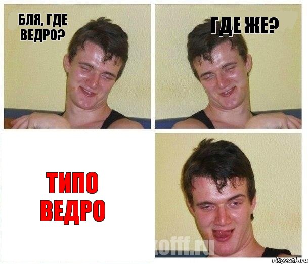 Бля, где ведро? Где же? Типо ведро