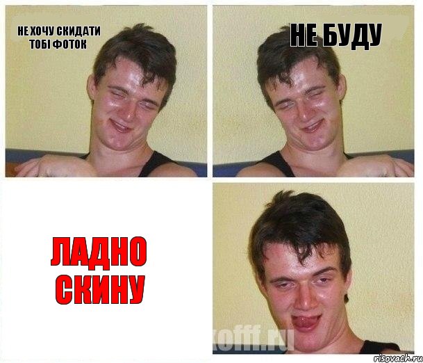 не хочу скидати тобі фоток не буду ладно скину