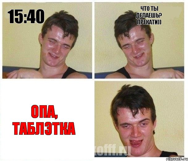 15:40 Что ты делаешь? Прекати)) Опа, таблэтка