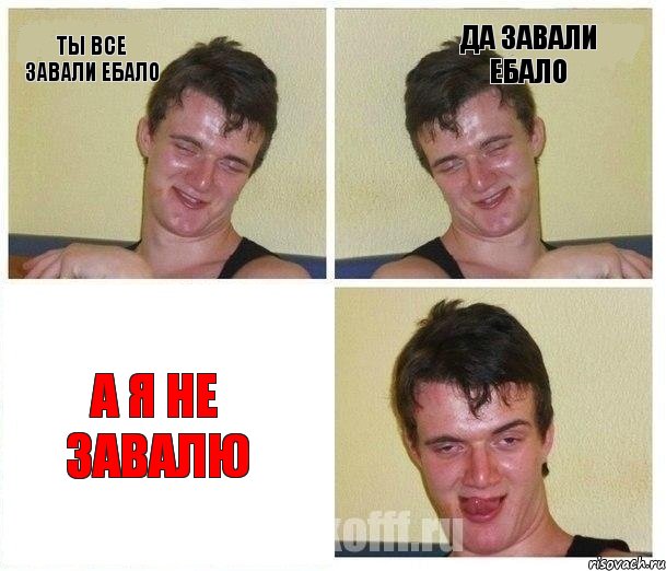 ты все завали ебало да завали ебало а я не завалю