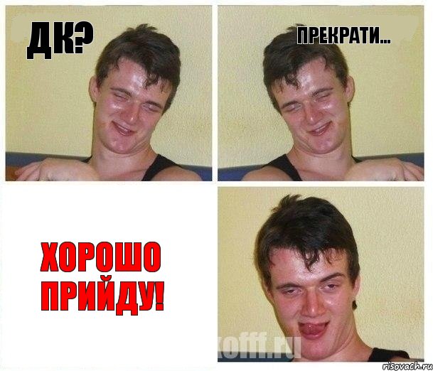 ДК? Прекрати... Хорошо прийду!