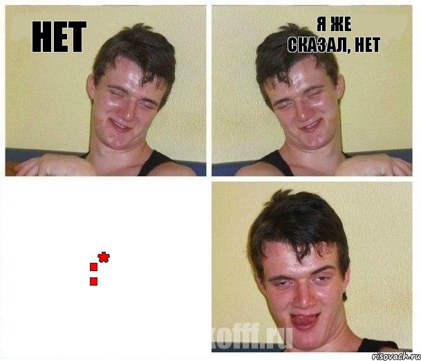 Нет Я же сказал, нет :*