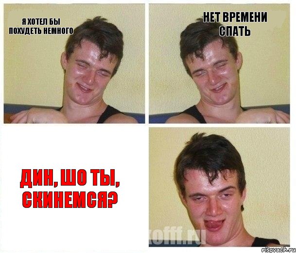 Я ХОТЕЛ БЫ ПОХУДЕТЬ НЕМНОГО НЕТ ВРЕМЕНИ СПАТЬ ДИН, ШО ТЫ, СКИНЕМСЯ?