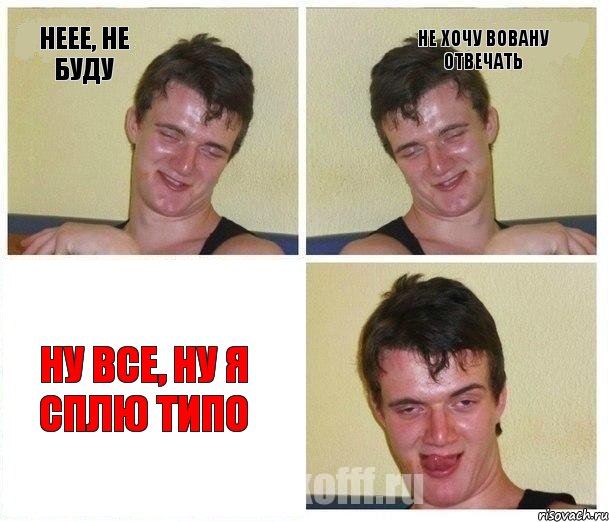 Неее, не буду Не хочу Вовану отвечать Ну все, ну я сплю типо