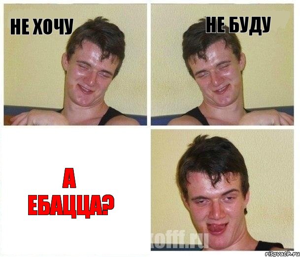 не хочу не буду а ебацца?