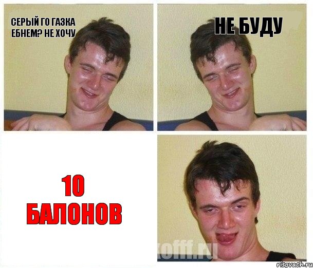 серый го газка ебнем? не хочу не буду 10 балонов