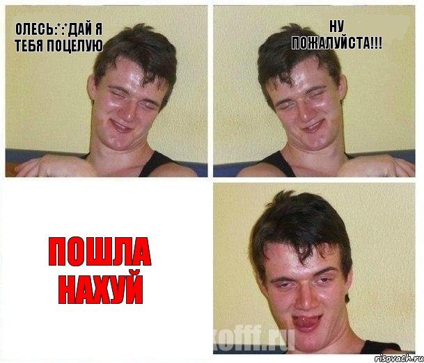 Олесь:*:*Дай я тебя поцелую Ну пожалуйста!!! Пошла нахуй