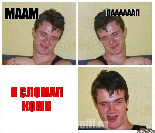 маам паааааап я сломал комп