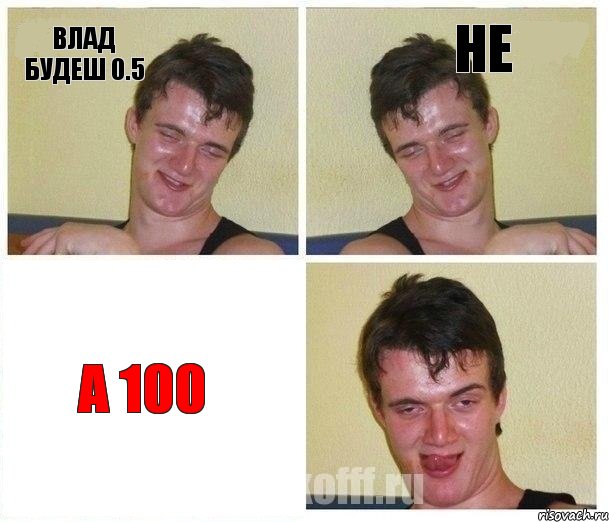 Влад будеш 0.5 не А 100