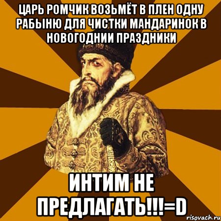 Царь РОМЧИК возьмёт в плен одну рабыню для чистки мандаринок в новогоднии праздники ИНТИМ НЕ ПРЕДЛАГАТЬ!!!=D, Мем Не царское это дело