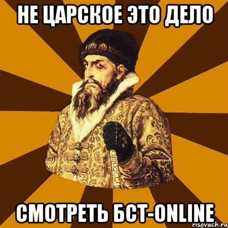 НЕ ЦАРСКОЕ ЭТО ДЕЛО СМОТРЕТЬ БСТ-ONLINE, Мем Не царское это дело