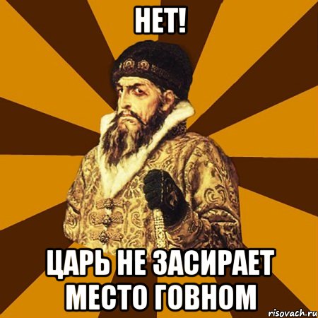 нет! Царь не засирает место говном