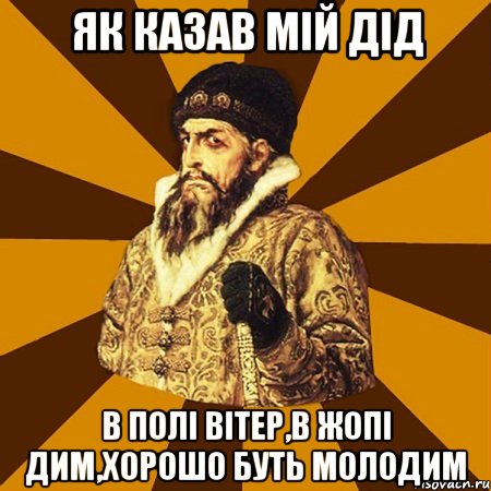 Як казав мій дід В полі вітер,в жопі дим,хорошо буть молодим, Мем Не царское это дело