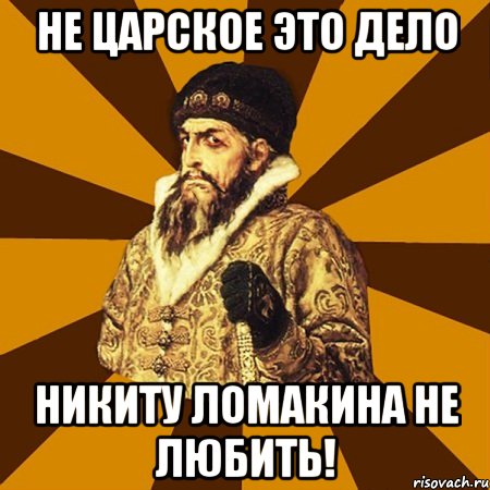 Не Царское это дело Никиту Ломакина не любить!