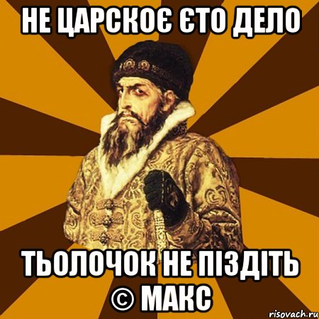 Не царскоє єто дело Тьолочок не піздіть © Макс, Мем Не царское это дело