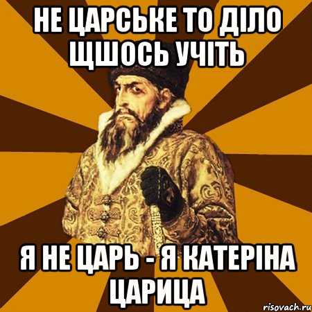 не царське то діло щшось учіть я не царь - я катеріна царица, Мем Не царское это дело