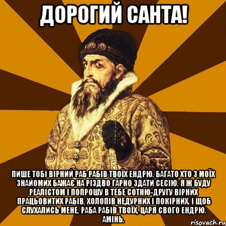 Дорогий Санта! Пише тобі вірний раб рабів твоїх Ендрю. Багато хто з моїх знайомих бажає на Різдво гарно здати сесію, я ж буду реалістом і попрошу в тебе сотню-другу вірних працьовитих рабів, холопів недурних і покірних. І щоб слухались мене, раба рабів твоїх, Царя свого Ендрю. Амінь., Мем Не царское это дело