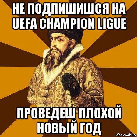 Не подпишишся на UEFA CHAMPION LIGUE Проведеш плохой Новый год, Мем Не царское это дело