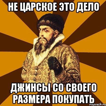 не царское это дело джинсы со своего размера покупать, Мем Не царское это дело