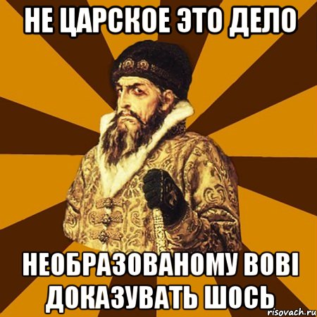 не царское это дело необразованому вові доказувать шось, Мем Не царское это дело