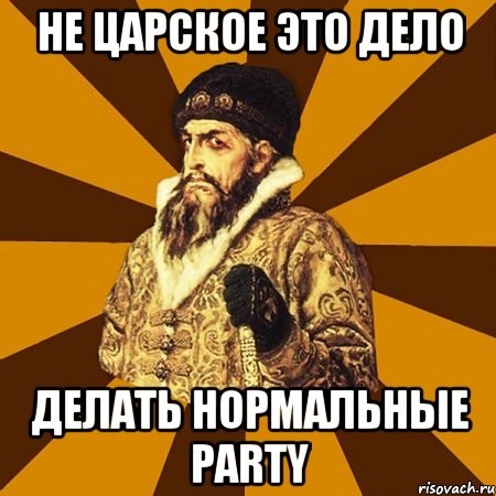 Не царское это дело делать нормальные Party, Мем Не царское это дело