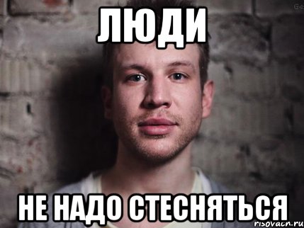 Люди Не надо стесняться, Мем Не надо стесняться