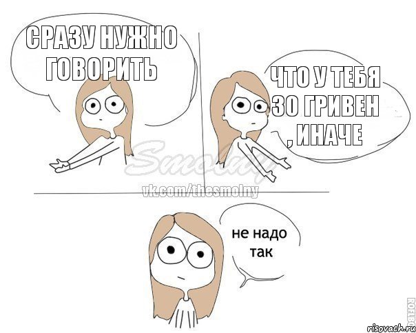 Сразу нужно говорить что у тебя 30 гривен , иначе, Комикс Не надо так 2 зоны