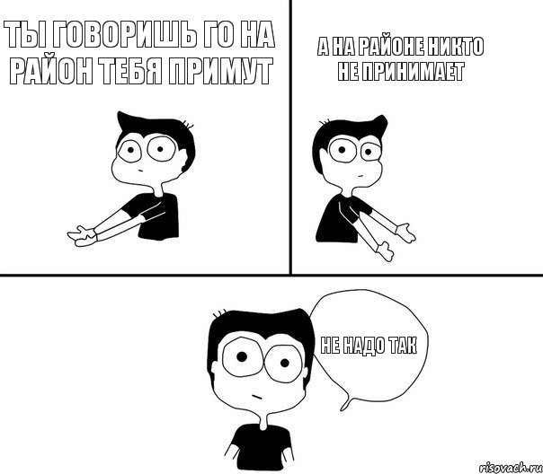 ты говоришь го на район тебя примут а на районе никто не принимает не надо так, Комикс Не надо так (парень)