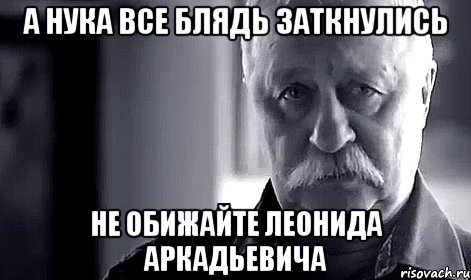 А нука все блядь заткнулись Не обижайте Леонида Аркадьевича, Мем Не огорчай Леонида Аркадьевича