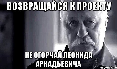 Возвращайся к проекту не огорчай леонида аркадьевича, Мем Не огорчай Леонида Аркадьевича