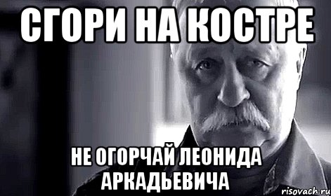 Сгори на костре Не огорчай Леонида Аркадьевича, Мем Не огорчай Леонида Аркадьевича