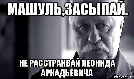 Машуль,засыпай. не расстраивай леонида аркадьевича, Мем Не огорчай Леонида Аркадьевича