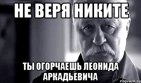 Не веря Никите ТЫ огорчаешь Леонида Аркадьевича, Мем Не огорчай Леонида Аркадьевича