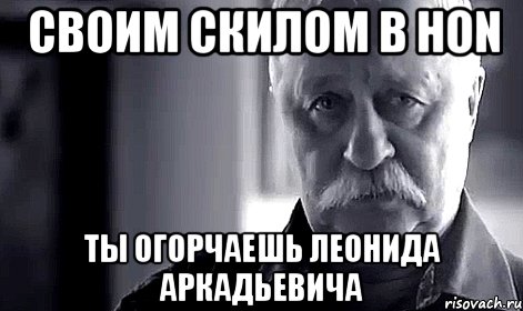 своим скилом в HoN ты огорчаешь Леонида Аркадьевича, Мем Не огорчай Леонида Аркадьевича