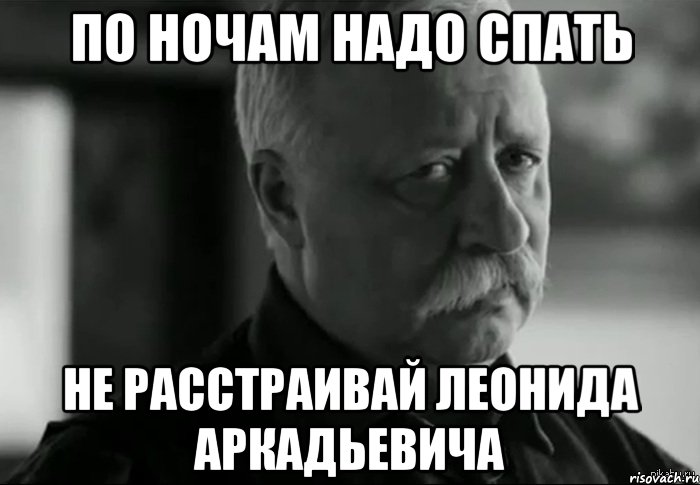 по ночам надо спать не расстраивай леонида аркадьевича, Мем Не расстраивай Леонида Аркадьевича