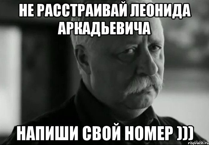 не расстраивай леонида аркадьевича НАПИШИ СВОЙ НОМЕР ))), Мем Не расстраивай Леонида Аркадьевича