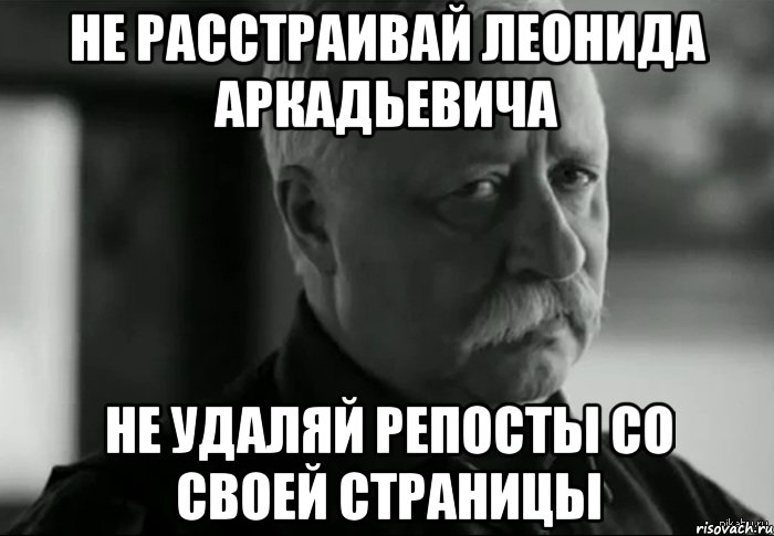 не расстраивай леонида аркадьевича не удаляй репосты со своей страницы, Мем Не расстраивай Леонида Аркадьевича
