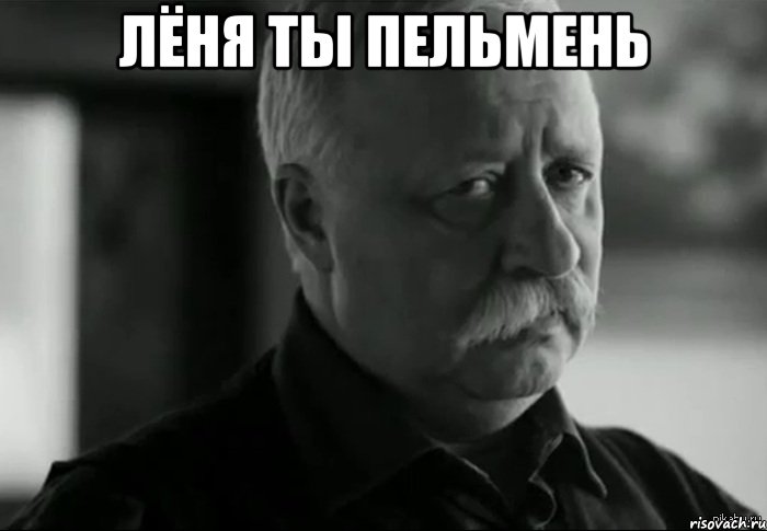 Лёня ты пельмень , Мем Не расстраивай Леонида Аркадьевича