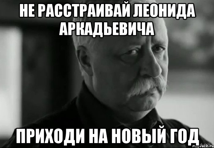 Не расстраивай Леонида Аркадьевича Приходи на Новый Год, Мем Не расстраивай Леонида Аркадьевича