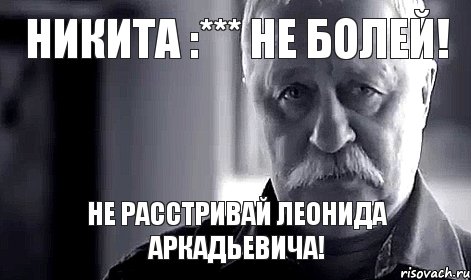 Никита :*** Не болей! Не расстривай Леонида Аркадьевича!, Мем Не огорчай Леонида Аркадьевича