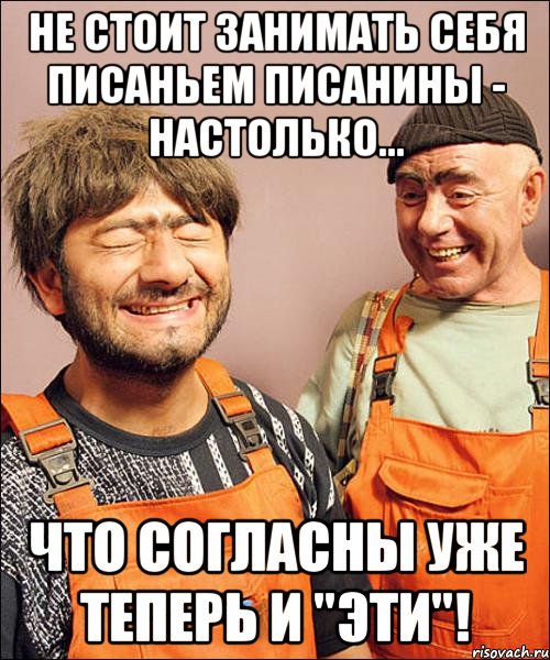 не стОит занимать себя писаньем писанины - настолько... что согласны уже теперь и "эти"!