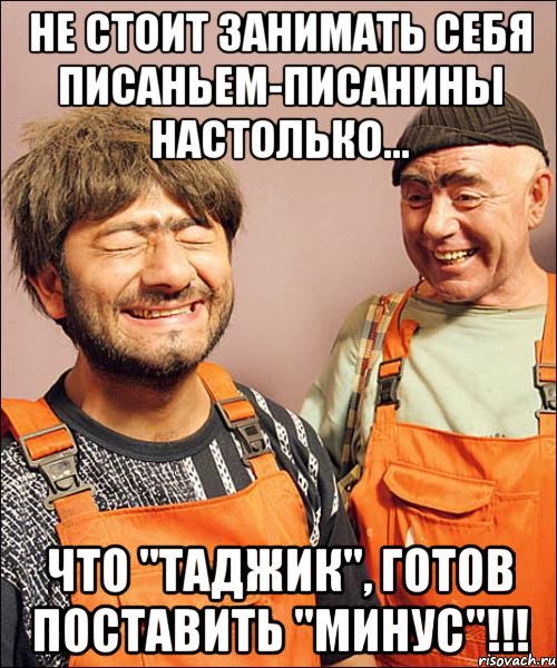 не стОит занимать себя писаньем-писанины настолько... что "таджик", готов поставить "минус"!!!
