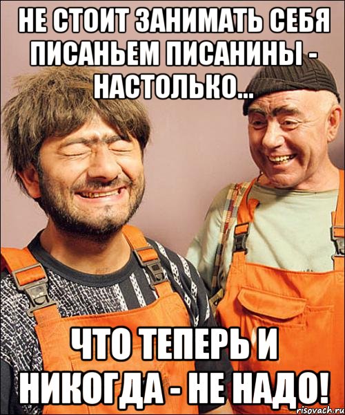 не стОит занимать себя писаньем писанины - настолько... что теперь и никогда - не надо!