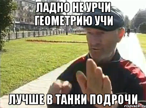 ладно не урчи геометрию учи лучше в танки подрочи, Мем не урчи ща разберемся