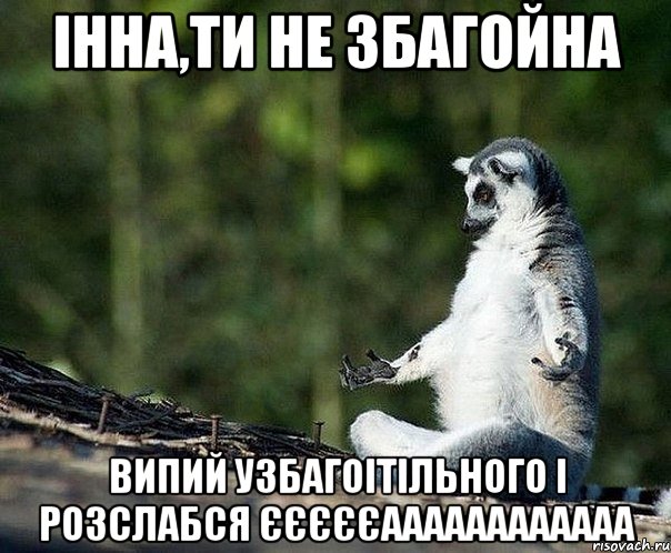 Інна,ти не збагойна випий узбагоітільного і розслабся єєєєєаааааааааааа, Мем не узбагоюсь