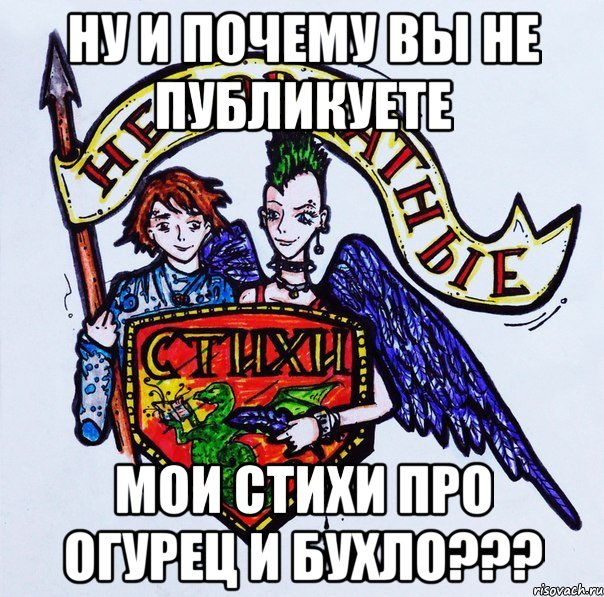 Ну и почему вы не публикуете мои стихи про огурец и бухло???