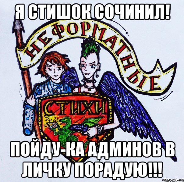 Я стишок сочинил! Пойду-ка админов в личку порадую!!!
