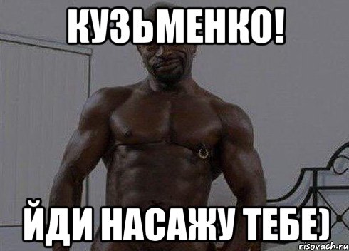 Кузьменко! Йди насажу тебе)