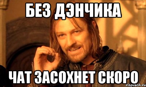 Без дэнчика Чат засохнет скоро, Мем Нельзя просто так взять и (Боромир мем)